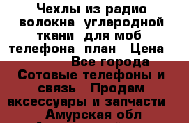 Чехлы из радио-волокна (углеродной ткани) для моб. телефона (план › Цена ­ 2 500 - Все города Сотовые телефоны и связь » Продам аксессуары и запчасти   . Амурская обл.,Архаринский р-н